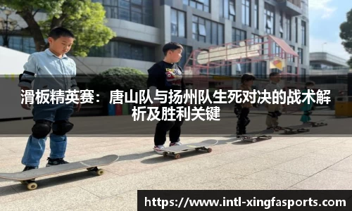 滑板精英赛：唐山队与扬州队生死对决的战术解析及胜利关键